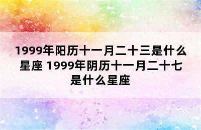 1999年阳历十一月二十三是什么星座 1999年阴历十一月二十七是什么星座